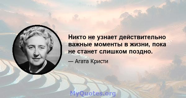 Никто не узнает действительно важные моменты в жизни, пока не станет слишком поздно.