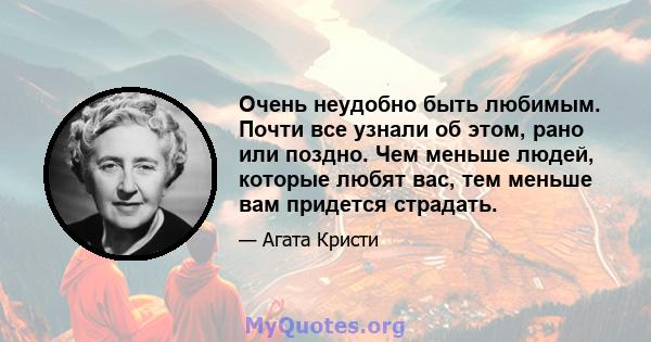 Очень неудобно быть любимым. Почти все узнали об этом, рано или поздно. Чем меньше людей, которые любят вас, тем меньше вам придется страдать.