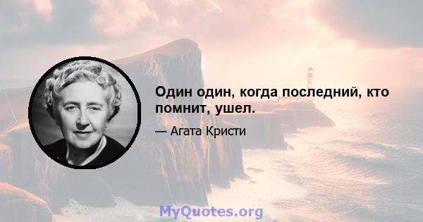 Один один, когда последний, кто помнит, ушел.