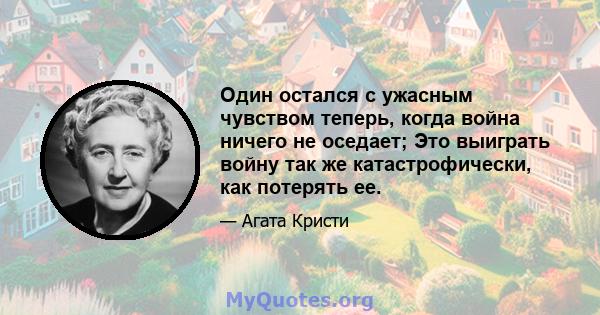 Один остался с ужасным чувством теперь, когда война ничего не оседает; Это выиграть войну так же катастрофически, как потерять ее.