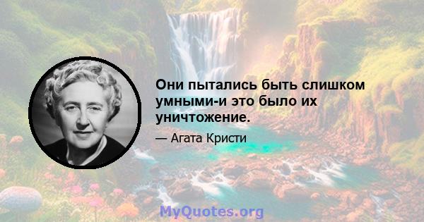 Они пытались быть слишком умными-и это было их уничтожение.