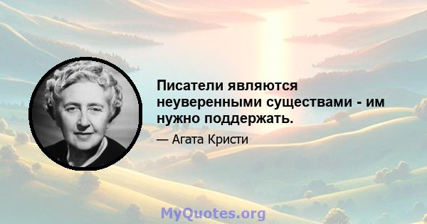 Писатели являются неуверенными существами - им нужно поддержать.