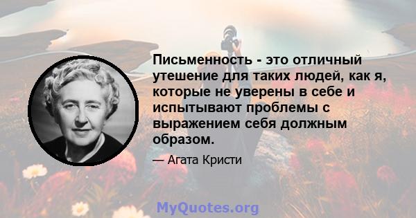 Письменность - это отличный утешение для таких людей, как я, которые не уверены в себе и испытывают проблемы с выражением себя должным образом.