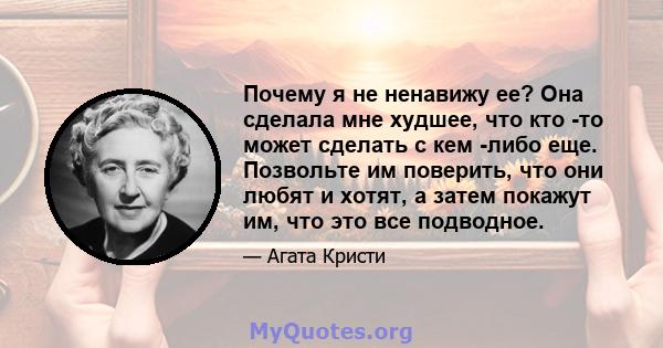 Почему я не ненавижу ее? Она сделала мне худшее, что кто -то может сделать с кем -либо еще. Позвольте им поверить, что они любят и хотят, а затем покажут им, что это все подводное.