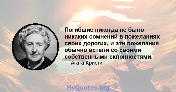 Погибшие никогда не было никаких сомнений в пожеланиях своих дорогих, и эти пожелания обычно встали со своими собственными склонностями.