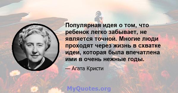 Популярная идея о том, что ребенок легко забывает, не является точной. Многие люди проходят через жизнь в схватке идеи, которая была впечатлена ими в очень нежные годы.