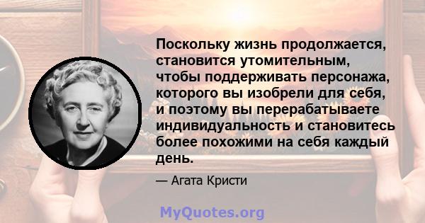 Поскольку жизнь продолжается, становится утомительным, чтобы поддерживать персонажа, которого вы изобрели для себя, и поэтому вы перерабатываете индивидуальность и становитесь более похожими на себя каждый день.