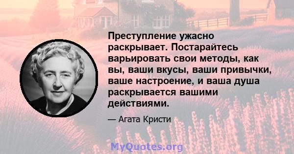 Преступление ужасно раскрывает. Постарайтесь варьировать свои методы, как вы, ваши вкусы, ваши привычки, ваше настроение, и ваша душа раскрывается вашими действиями.