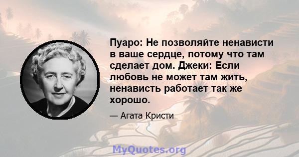 Пуаро: Не позволяйте ненависти в ваше сердце, потому что там сделает дом. Джеки: Если любовь не может там жить, ненависть работает так же хорошо.