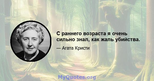 С раннего возраста я очень сильно знал, как жаль убийства.