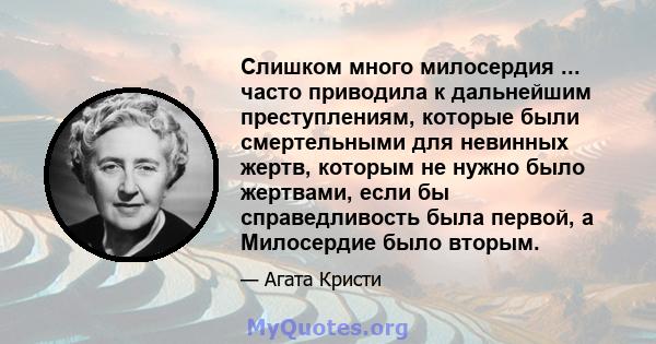 Слишком много милосердия ... часто приводила к дальнейшим преступлениям, которые были смертельными для невинных жертв, которым не нужно было жертвами, если бы справедливость была первой, а Милосердие было вторым.