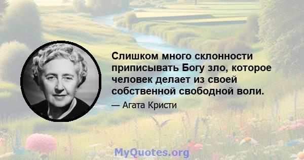 Слишком много склонности приписывать Богу зло, которое человек делает из своей собственной свободной воли.