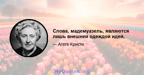 Слова, мадемуазель, являются лишь внешней одеждой идей.