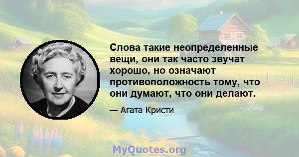 Слова такие неопределенные вещи, они так часто звучат хорошо, но означают противоположность тому, что они думают, что они делают.