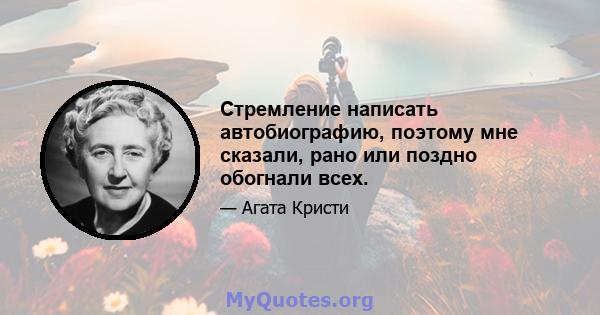 Стремление написать автобиографию, поэтому мне сказали, рано или поздно обогнали всех.