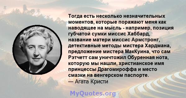 Тогда есть несколько незначительных моментов, которые поражают меня как наводящее на мысль - например, позиция губчатой ​​сумки миссис Хаббард, название матери миссис Армстронг, детективные методы мистера Хардмана,