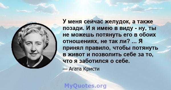 У меня сейчас желудок, а также позади. И я имею в виду - ну, ты не можешь потянуть его в обоих отношениях, не так ли? ... Я принял правило, чтобы потянуть в живот и позволить себе за то, что я заботился о себе.