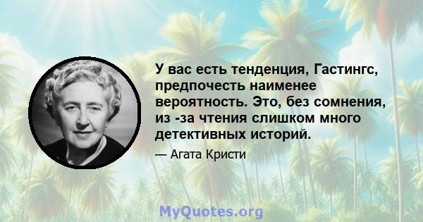 У вас есть тенденция, Гастингс, предпочесть наименее вероятность. Это, без сомнения, из -за чтения слишком много детективных историй.