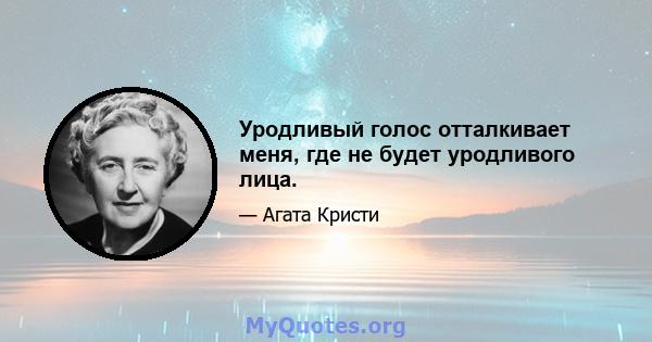 Уродливый голос отталкивает меня, где не будет уродливого лица.