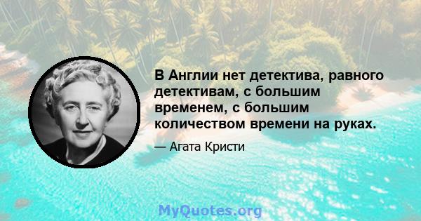 В Англии нет детектива, равного детективам, с большим временем, с большим количеством времени на руках.