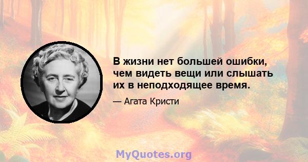 В жизни нет большей ошибки, чем видеть вещи или слышать их в неподходящее время.