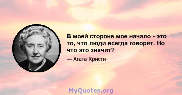 В моей стороне мое начало - это то, что люди всегда говорят. Но что это значит?