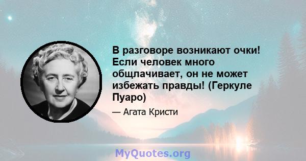 В разговоре возникают очки! Если человек много общлачивает, он не может избежать правды! (Геркуле Пуаро)