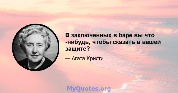 В заключенных в баре вы что -нибудь, чтобы сказать в вашей защите?