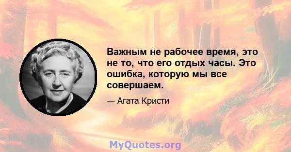 Важным не рабочее время, это не то, что его отдых часы. Это ошибка, которую мы все совершаем.