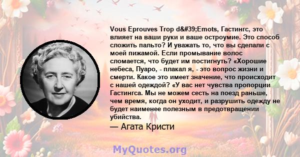 Vous Eprouves Trop d'Emots, Гастингс, это влияет на ваши руки и ваше остроумие. Это способ сложить пальто? И уважать то, что вы сделали с моей пижамой. Если промывание волос сломается, что будет им постигнуть?