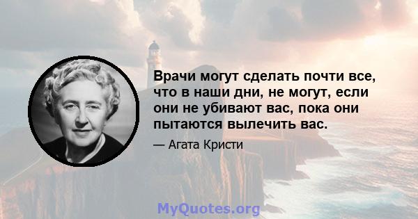 Врачи могут сделать почти все, что в наши дни, не могут, если они не убивают вас, пока они пытаются вылечить вас.