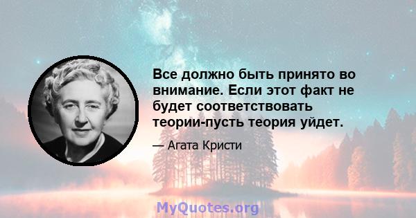 Все должно быть принято во внимание. Если этот факт не будет соответствовать теории-пусть теория уйдет.