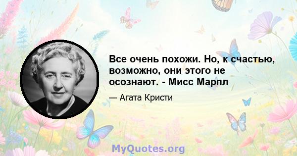 Все очень похожи. Но, к счастью, возможно, они этого не осознают. - Мисс Марпл