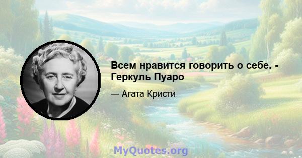 Всем нравится говорить о себе. - Геркуль Пуаро