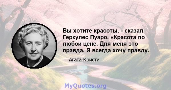 Вы хотите красоты, - сказал Геркулес Пуаро. «Красота по любой цене. Для меня это правда. Я всегда хочу правду.