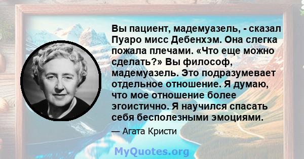 Вы пациент, мадемуазель, - сказал Пуаро мисс Дебенхэм. Она слегка пожала плечами. «Что еще можно сделать?» Вы философ, мадемуазель. Это подразумевает отдельное отношение. Я думаю, что мое отношение более эгоистично. Я