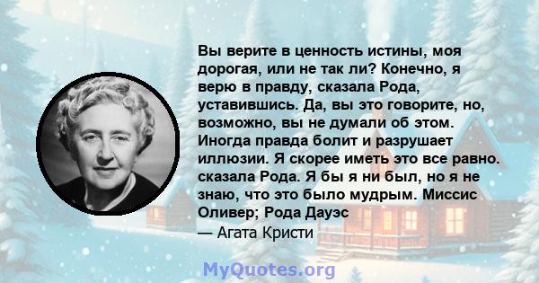 Вы верите в ценность истины, моя дорогая, или не так ли? Конечно, я верю в правду, сказала Рода, уставившись. Да, вы это говорите, но, возможно, вы не думали об этом. Иногда правда болит и разрушает иллюзии. Я скорее