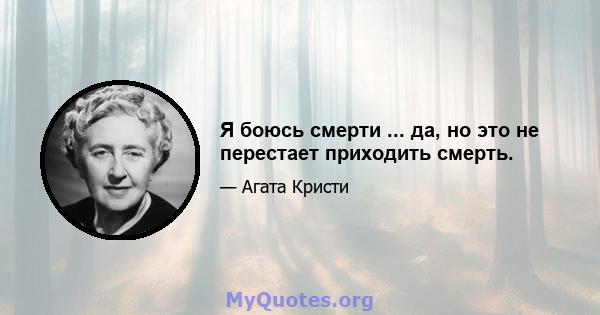 Я боюсь смерти ... да, но это не перестает приходить смерть.