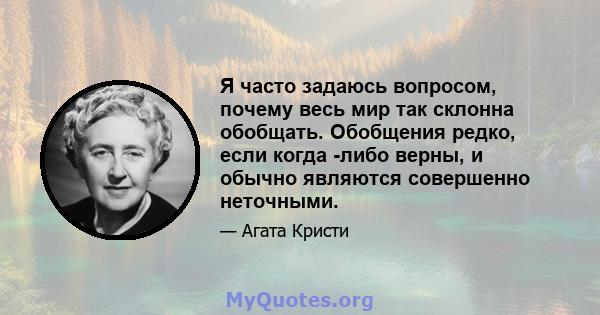 Я часто задаюсь вопросом, почему весь мир так склонна обобщать. Обобщения редко, если когда -либо верны, и обычно являются совершенно неточными.