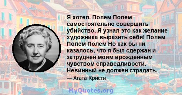 Я хотел. Полем Полем самостоятельно совершить убийство. Я узнал это как желание художника выразить себя! Полем Полем Полем Но как бы ни казалось, что я был сдержан и затруднен моим врожденным чувством справедливости.