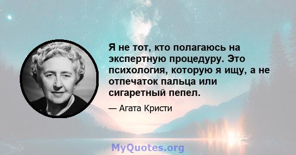 Я не тот, кто полагаюсь на экспертную процедуру. Это психология, которую я ищу, а не отпечаток пальца или сигаретный пепел.