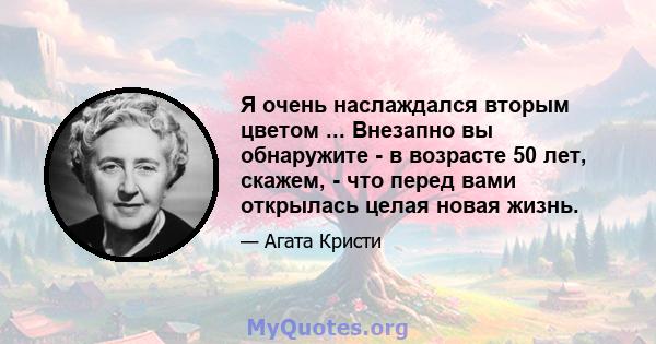 Я очень наслаждался вторым цветом ... Внезапно вы обнаружите - в возрасте 50 лет, скажем, - что перед вами открылась целая новая жизнь.