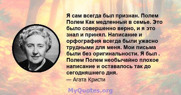 Я сам всегда был признан. Полем Полем Как медленный в семье. Это было совершенно верно, и я это знал и принял. Написание и орфография всегда были ужасно трудными для меня. Мои письма были без оригинальности. Я был .