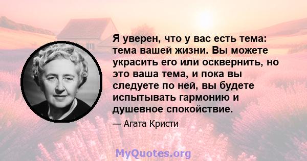 Я уверен, что у вас есть тема: тема вашей жизни. Вы можете украсить его или осквернить, но это ваша тема, и пока вы следуете по ней, вы будете испытывать гармонию и душевное спокойствие.