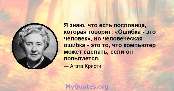 Я знаю, что есть пословица, которая говорит: «Ошибка - это человек», но человеческая ошибка - это то, что компьютер может сделать, если он попытается.