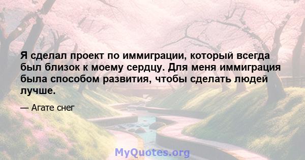 Я сделал проект по иммиграции, который всегда был близок к моему сердцу. Для меня иммиграция была способом развития, чтобы сделать людей лучше.