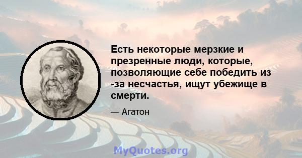 Есть некоторые мерзкие и презренные люди, которые, позволяющие себе победить из -за несчастья, ищут убежище в смерти.