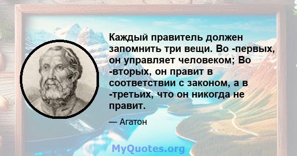 Каждый правитель должен запомнить три вещи. Во -первых, он управляет человеком; Во -вторых, он правит в соответствии с законом, а в -третьих, что он никогда не правит.