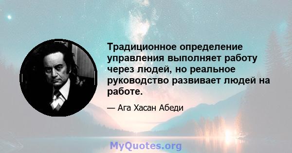 Традиционное определение управления выполняет работу через людей, но реальное руководство развивает людей на работе.