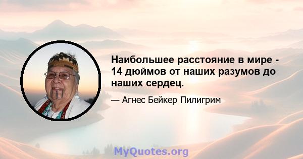 Наибольшее расстояние в мире - 14 дюймов от наших разумов до наших сердец.